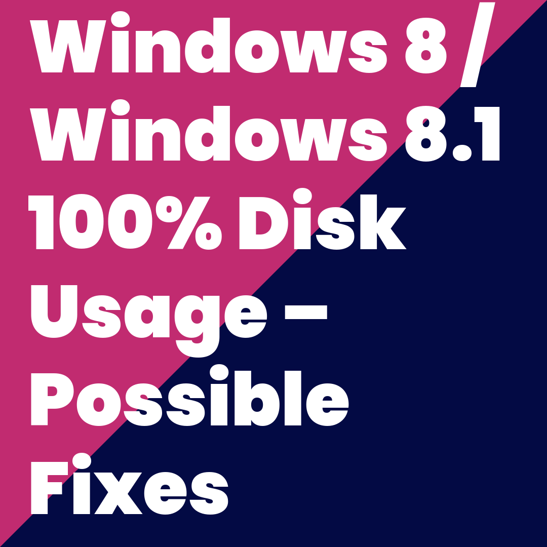 Windows 8 / Windows 8.1 100% Disk Usage - Possible Fixes